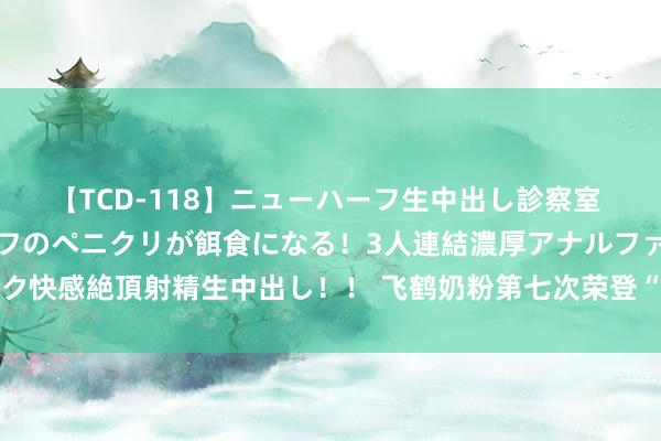 【TCD-118】ニューハーフ生中出し診察室 異常勃起したニューハーフのペニクリが餌食になる！3人連結濃厚アナルファック快感絶頂射精生中出し！！ 飞鹤奶粉第七次荣登“中国500最具价值品牌”榜单