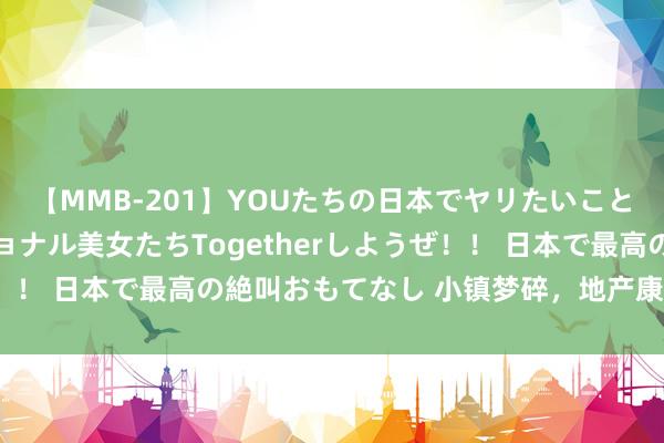 【MMB-201】YOUたちの日本でヤリたいこと 奇跡のインターナショナル美女たちTogetherしようぜ！！ 日本で最高の絶叫おもてなし 小镇梦碎，地产康养该醒醒了