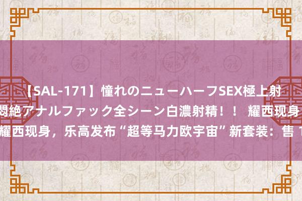 【SAL-171】憧れのニューハーフSEX極上射精タイム イキまくり快感悶絶アナルファック全シーン白濃射精！！ 耀西现身，乐高发布“超等马力欧宇宙”新套装：售 129.99 好意思元