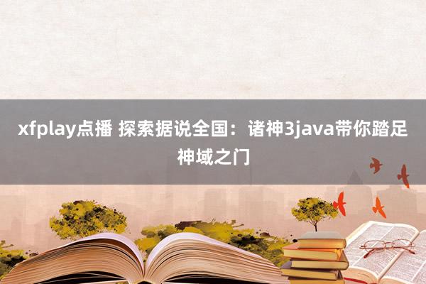 xfplay点播 探索据说全国：诸神3java带你踏足神域之门