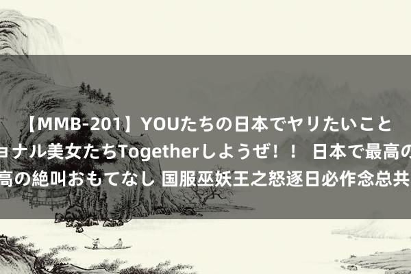 【MMB-201】YOUたちの日本でヤリたいこと 奇跡のインターナショナル美女たちTogetherしようぜ！！ 日本で最高の絶叫おもてなし 国服巫妖王之怒逐日必作念总共泛泛和最大收益泛泛道路