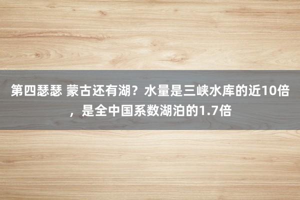 第四瑟瑟 蒙古还有湖？水量是三峡水库的近10倍，是全中国系数湖泊的1.7倍