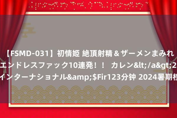 【FSMD-031】初情姫 絶頂射精＆ザーメンまみれ顔射ぶっかけ号泣、エンドレスファック10連発！！ カレン</a>2012-12-06アルファーインターナショナル&$Fir123分钟 2024暑期档票房冲突70亿  《解密》会成下一部黑马吗？丨文化不雅察