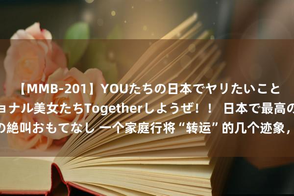 【MMB-201】YOUたちの日本でヤリたいこと 奇跡のインターナショナル美女たちTogetherしようぜ！！ 日本で最高の絶叫おもてなし 一个家庭行将“转运”的几个迹象，每一个齐要收拢，别错过了