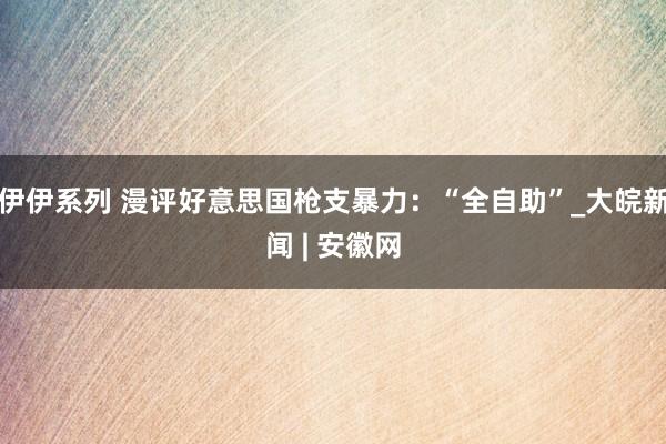 伊伊系列 漫评好意思国枪支暴力：“全自助”_大皖新闻 | 安徽网