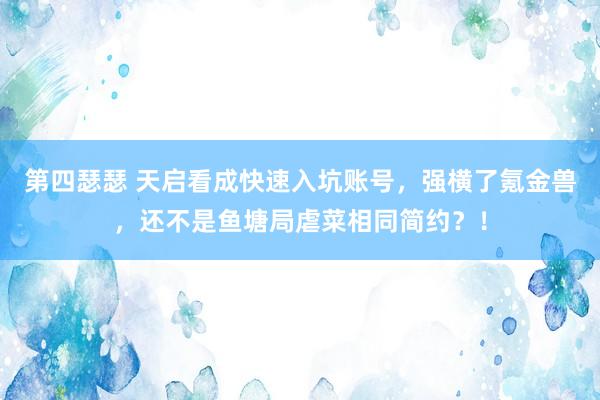 第四瑟瑟 天启看成快速入坑账号，强横了氪金兽，还不是鱼塘局虐菜相同简约？！