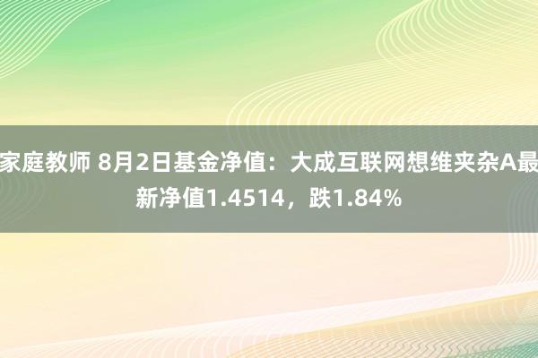 家庭教师 8月2日基金净值：大成互联网想维夹杂A最新净值1.4514，跌1.84%