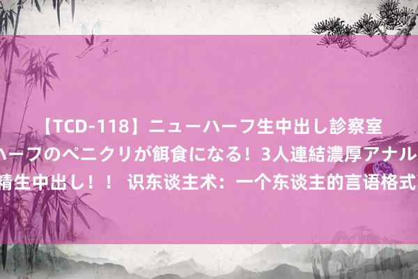 【TCD-118】ニューハーフ生中出し診察室 異常勃起したニューハーフのペニクリが餌食になる！3人連結濃厚アナルファック快感絶頂射精生中出し！！ 识东谈主术：一个东谈主的言语格式，透露了他的内心！记取这七个言语格式，看东谈主一看一个准