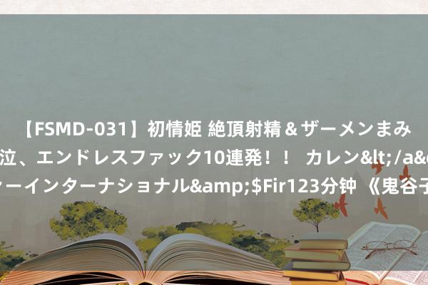 【FSMD-031】初情姫 絶頂射精＆ザーメンまみれ顔射ぶっかけ号泣、エンドレスファック10連発！！ カレン</a>2012-12-06アルファーインターナショナル&$Fir123分钟 《鬼谷子》:作念东说念主要圆，作念事要方，东说念主生的七种“方圆之说念”！