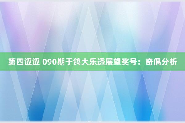 第四涩涩 090期于鸽大乐透展望奖号：奇偶分析