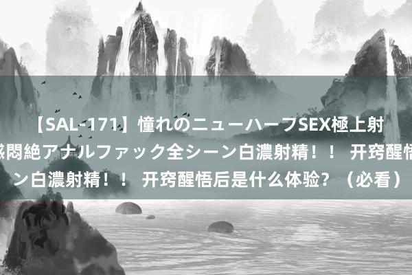 【SAL-171】憧れのニューハーフSEX極上射精タイム イキまくり快感悶絶アナルファック全シーン白濃射精！！ 开窍醒悟后是什么体验？（必看）