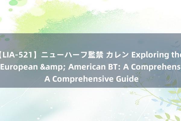 【LIA-521】ニューハーフ監禁 カレン Exploring the World of European & American BT: A Comprehensive Guide