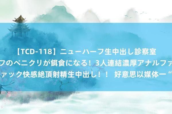 【TCD-118】ニューハーフ生中出し診察室 異常勃起したニューハーフのペニクリが餌食になる！3人連結濃厚アナルファック快感絶頂射精生中出し！！ 好意思以媒体一“重磅新闻”，短暂404了