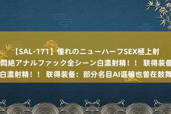 【SAL-171】憧れのニューハーフSEX極上射精タイム イキまくり快感悶絶アナルファック全シーン白濃射精！！ 联得装备：部分名目AI诓骗也曾在鼓舞中