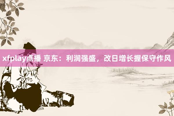 xfplay点播 京东：利润强盛，改日增长握保守作风