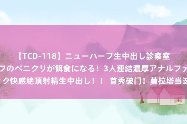 【TCD-118】ニューハーフ生中出し診察室 異常勃起したニューハーフのペニクリが餌食になる！3人連結濃厚アナルファック快感絶頂射精生中出し！！ 首秀破门！莫拉塔当选意甲首轮米兰队内最好球员