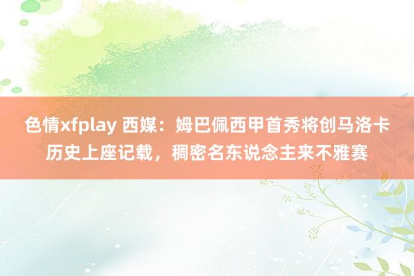 色情xfplay 西媒：姆巴佩西甲首秀将创马洛卡历史上座记载，稠密名东说念主来不雅赛