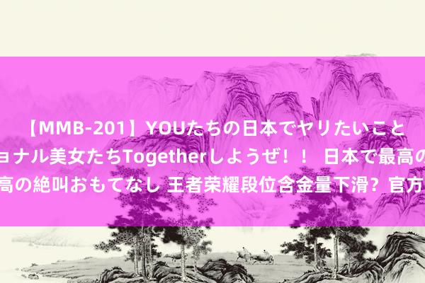 【MMB-201】YOUたちの日本でヤリたいこと 奇跡のインターナショナル美女たちTogetherしようぜ！！ 日本で最高の絶叫おもてなし 王者荣耀段位含金量下滑？官方调整战略，重塑荣耀之路