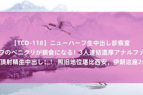 【TCD-118】ニューハーフ生中出し診察室 異常勃起したニューハーフのペニクリが餌食になる！3人連結濃厚アナルファック快感絶頂射精生中出し！！ 照旧地位堪比西安，伊朗这座2500年历史的古城，现成为网红打卡地