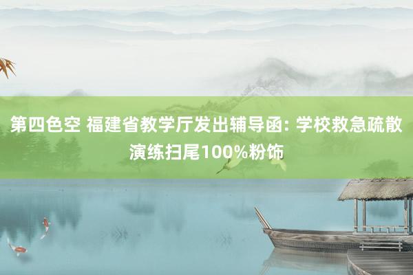 第四色空 福建省教学厅发出辅导函: 学校救急疏散演练扫尾100%粉饰