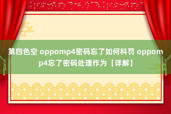 第四色空 oppomp4密码忘了如何科罚 oppomp4忘了密码处理作为【详解】