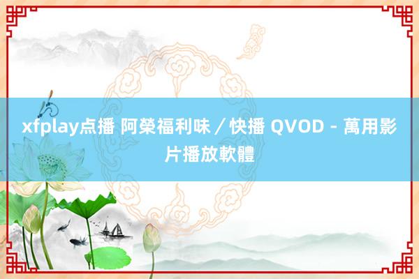 xfplay点播 阿榮福利味／快播 QVOD - 萬用影片播放軟體