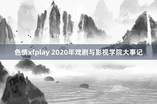 色情xfplay 2020年戏剧与影视学院大事记