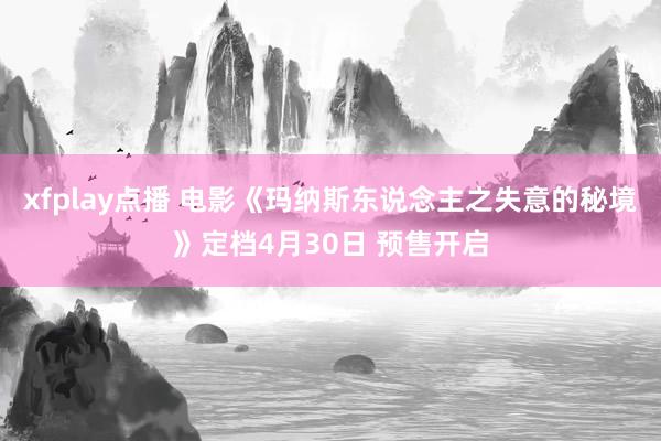 xfplay点播 电影《玛纳斯东说念主之失意的秘境》定档4月30日 预售开启