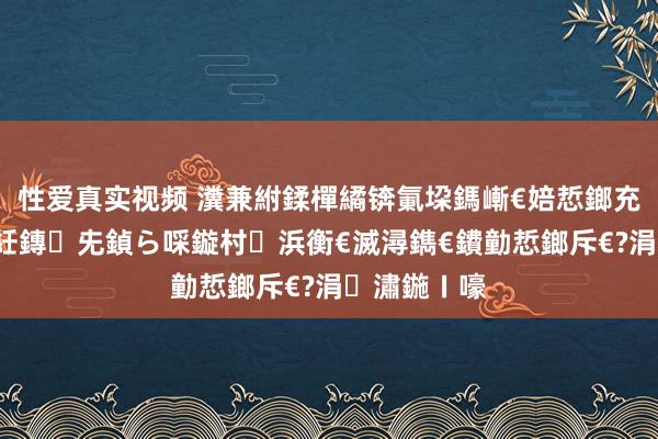 性爱真实视频 瀵兼紨鍒樿繘锛氭垜鎷嶃€婄悊鎯充箣鍩庛€嬶紝鏄兂鍞ら啋鏇村浜衡€滅潯鐫€鐨勭悊鎯斥€?涓潚鍦ㄧ嚎